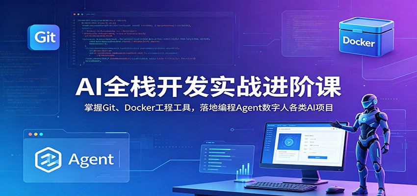 AI全栈开发实战进阶课：掌握Git、Docker工程工具，落地编程Agent数字人各类AI项目-荆楚AI