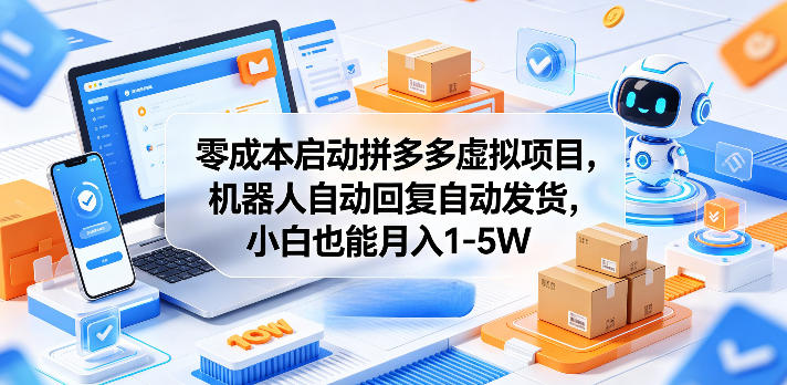 零成本启动拼多多虚拟项目，机器人自动回复自动发货，小白也能月入1-5W【揭秘】-荆楚AI