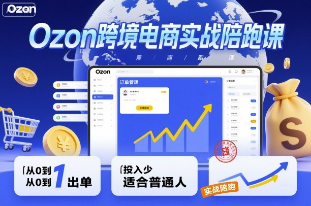 Ozon跨境电商实战陪跑课,教你从0到1出单,投入少适合普通人小淇云库-创业网-网赚副业-网创副业-项目拆解-技术类创业资源网-副业网-免费资源下载小淇云库