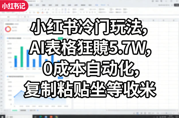 小红书冷门玩法，AI表格狂賺5.7W，0成本自动化，复制粘贴坐等收米-荆楚AI