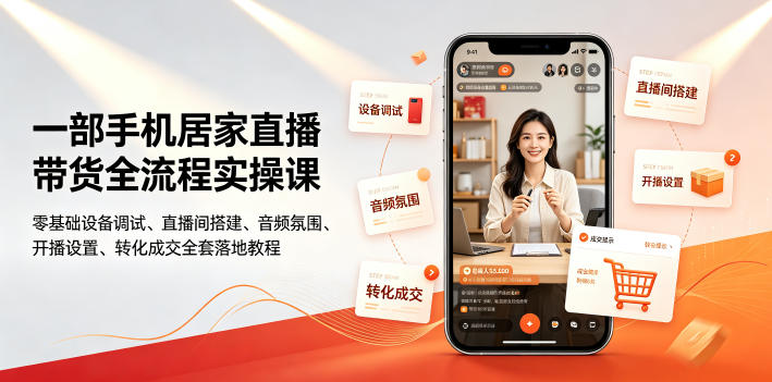 一部手机居家直播带货全流程实操课|零基础设备调试、直播间搭建、音频氛围、开播设置、转化成交全套落地教程-荆楚AI