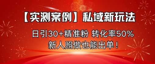 【实测案例】私域新玩法,日引30+精准粉,转化率50%,新人照做也能出单!小淇云库-创业网-网赚副业-网创副业-项目拆解-技术类创业资源网-副业网-免费资源下载小淇云库