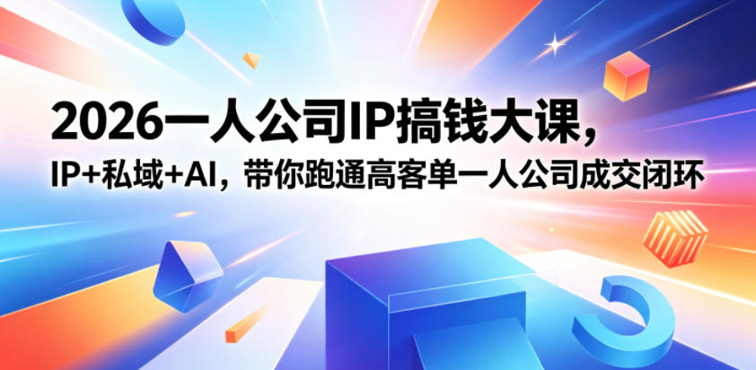2026一人公司IP搞钱大课扬州站,IP+私域+AI,带你跑通高客单一人公司成交闭环(5.15-16-17)-荆楚AI