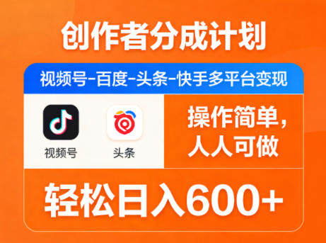 创作者分成计划，视频号-百度-头条-快手多平台变现，操作简单，人人可做，轻松日入600+-荆楚AI