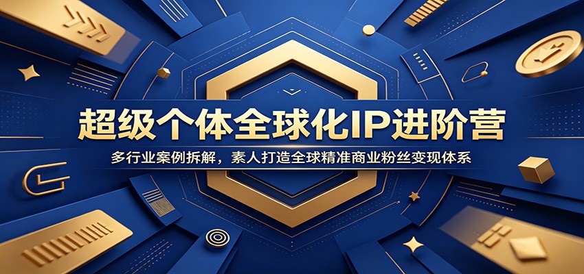 超级个体全球化IP进阶营：多行业案例拆解，素人打造全球精准商业粉丝变现体系-荆楚AI
