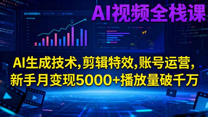 AI视频全栈课:AI生成技术,剪辑特效,账号运营,新手月变现5000+播放量破千万小淇云库-创业网-网赚副业-网创副业-项目拆解-技术类创业资源网-副业网-免费资源下载小淇云库