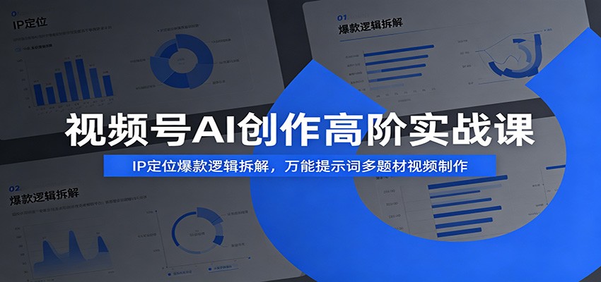视频号AI创作高阶实战课：IP定位爆款逻辑拆解，万能提示词多题材视频制作-荆楚AI