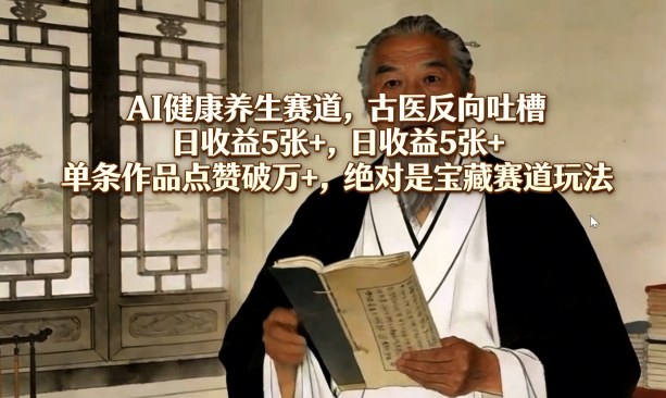 AI健康养生赛道，古医反向吐槽，日收益5张+，单条作品点赞破万+，绝对是宝藏赛道玩法小淇云库-创业网-网赚副业-网创副业-项目拆解-技术类创业资源网-副业网-免费资源下载小淇云库