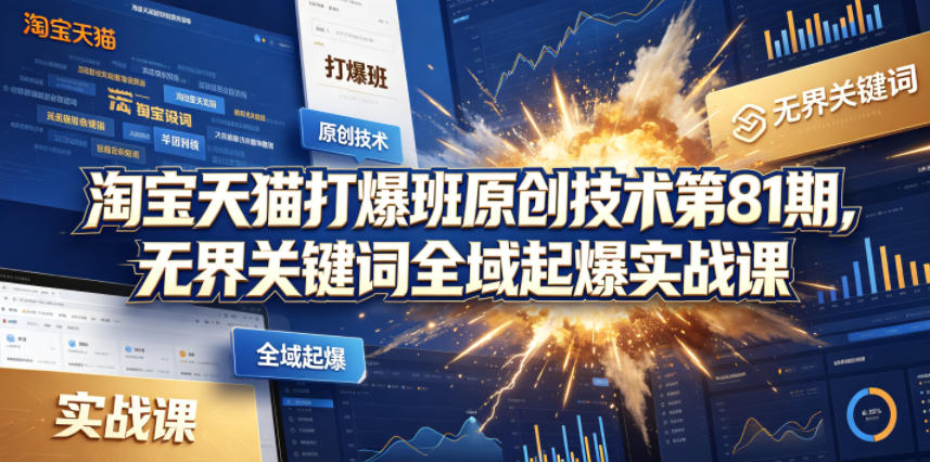淘宝天猫打爆班原创技术第81期，无界关键词全域起爆实战课-荆楚AI