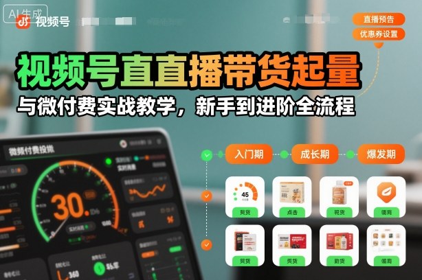 视频号直播带货起量与微付费实战教学,新手到进阶全流程(更新26年10月)-荆楚AI