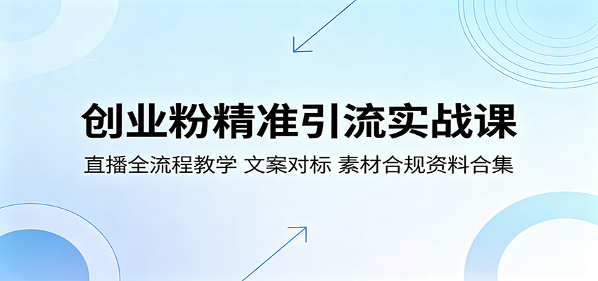 创业粉精准引流实战课:直播全流程教学,文案对标,素材合规资料合集-荆楚AI