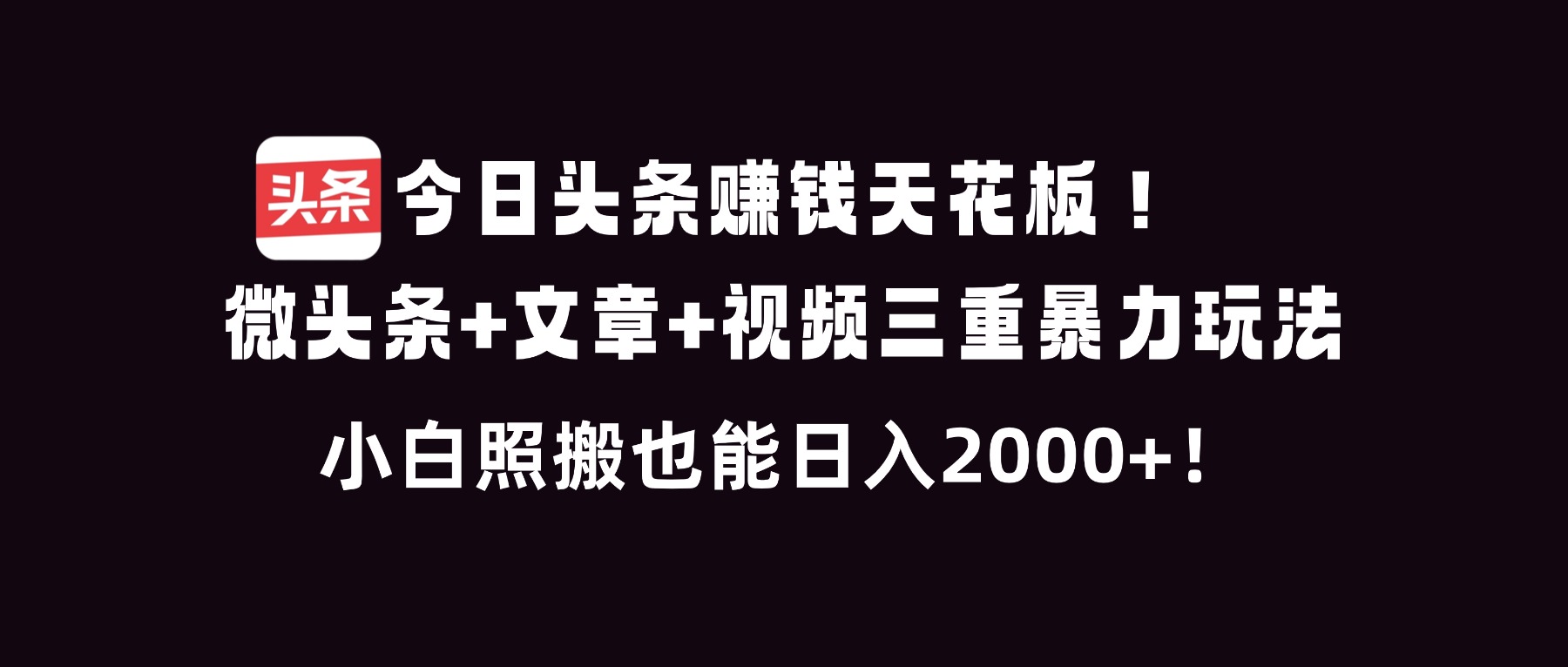 今日头条赚钱天花板！微头条+文章+视频三重暴利玩法，小白照搬也能日人2000+-荆楚AI