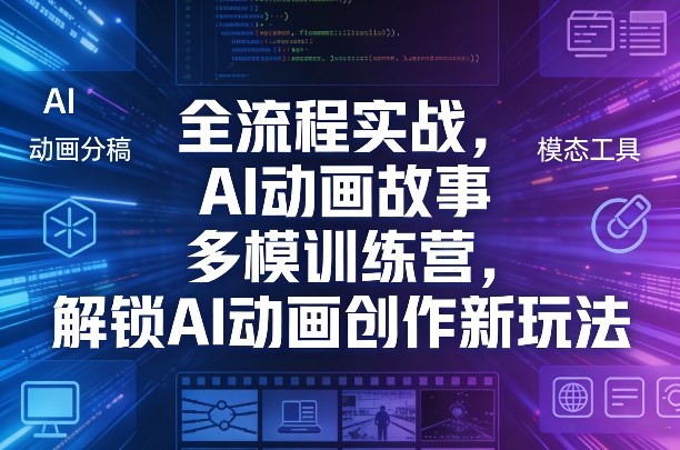 全流程实战，AI动画故事多模训练营，解锁AI动画创作新玩法小淇云库-创业网-网赚副业-网创副业-项目拆解-技术类创业资源网-副业网-免费资源下载小淇云库