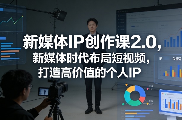 新媒体IP创作课2.0,新媒体时代布局短视频,打造高价值的个人IP小淇云库-创业网-网赚副业-网创副业-项目拆解-技术类创业资源网-副业网-免费资源下载小淇云库