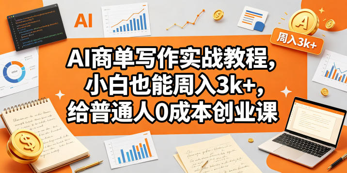AI商单写作实战教程，小白也能周入3k+，给普通人0成本创业课-荆楚AI