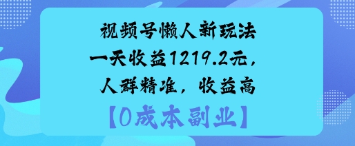 视频号懒人新玩法，手把手实操，一天收益1k，人群精准，收益高小淇云库-创业网-网赚副业-网创副业-项目拆解-技术类创业资源网-副业网-免费资源下载小淇云库