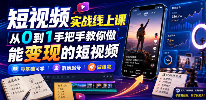 短视频实战线上课，从0到1手把手教你做能变现的短视频，零基础可学，落地起号做爆款-荆楚AI