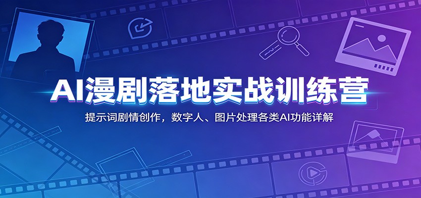 AI漫剧落地实战训练营：提示词剧情创作，数字人、图片处理各类AI功能详解-荆楚AI