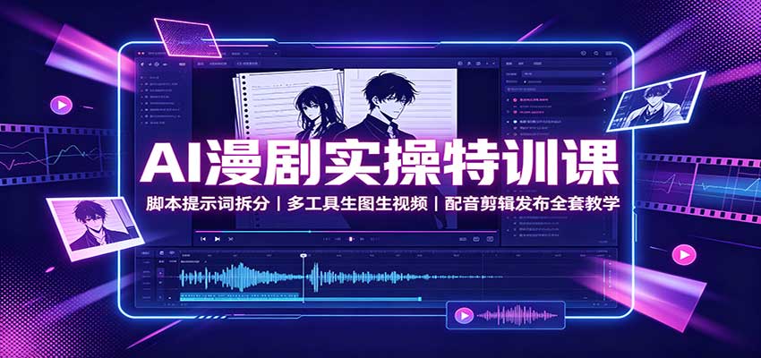 AI漫剧实操特训课:脚本提示词拆分,多工具生图生视频,配音剪辑发布全套教学-荆楚AI