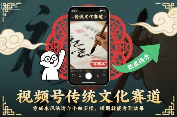 视频号传统文化赛道，零成本玩法适合小白实操，短期就能看到效果小淇云库-创业网-网赚副业-网创副业-项目拆解-技术类创业资源网-副业网-免费资源下载小淇云库