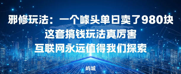 邪修玩法：一个噱头单日卖了980米这套搞钱玩法真厉害互联网永远值得我们探索小淇云库-创业网-网赚副业-网创副业-项目拆解-技术类创业资源网-副业网-免费资源下载小淇云库