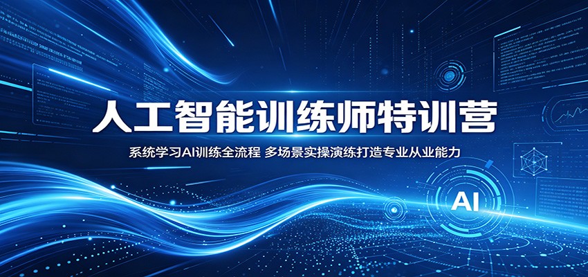 人工智能训练师特训营：系统学习AI训练全流程，多场景实操演练打造专业从业能力-荆楚AI