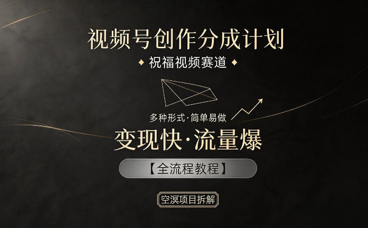 视频号创作分成计划,祝福视频赛道,多种制作形式,简单易做,变现快流量爆【全流程教程】-荆楚AI