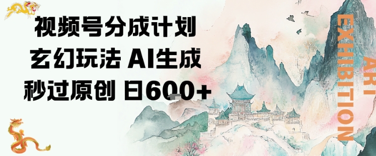 视频号分成计划玄幻玩法,AI生成秒过原创,日入6张小淇云库-创业网-网赚副业-网创副业-项目拆解-技术类创业资源网-副业网-免费资源下载小淇云库