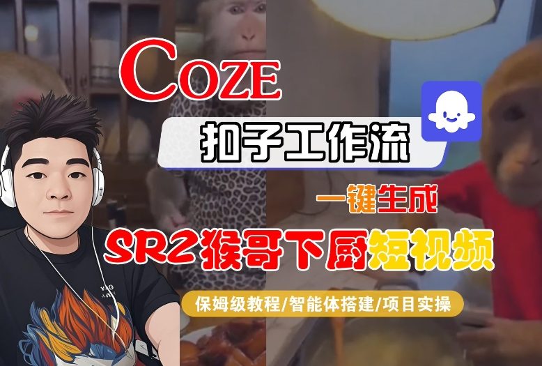 Coze扣子智能体工作流一键生成“SORA2猴哥下厨“短视频，全流程保姆级教学小淇云库-创业网-网赚副业-网创副业-项目拆解-技术类创业资源网-副业网-免费资源下载小淇云库