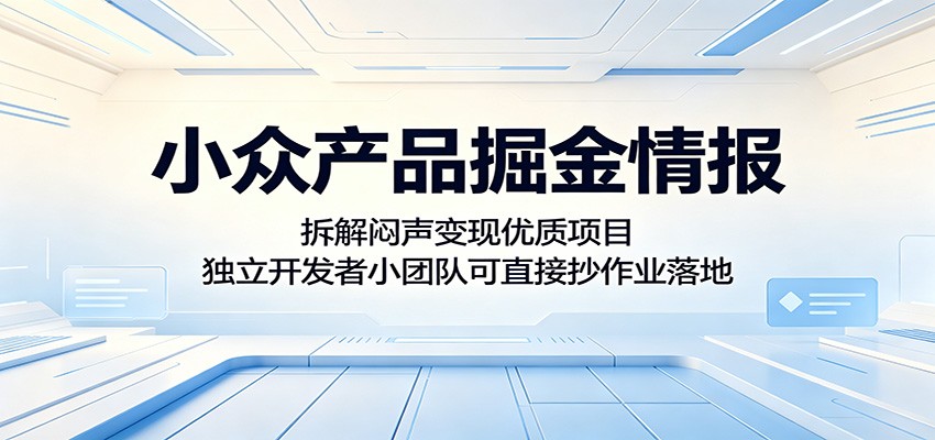 小众产品掘金情报:拆解闷声变现优质项目,独立开发者小团队可直接抄作业落地-荆楚AI