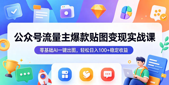 公众号流量主爆款贴图变现实战课,零基础AI一键出图,轻松日入100+稳定收益-荆楚AI