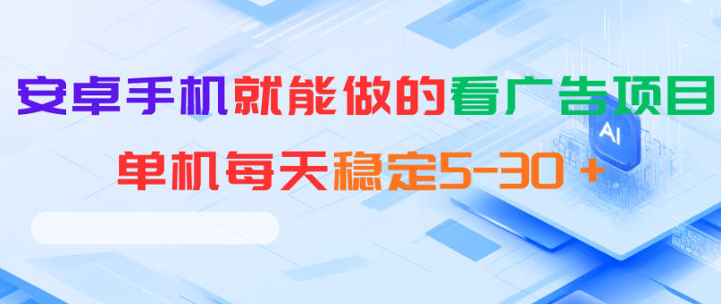 安卓手机就能做的看广告项目,单机每天稳定5-30+-荆楚AI
