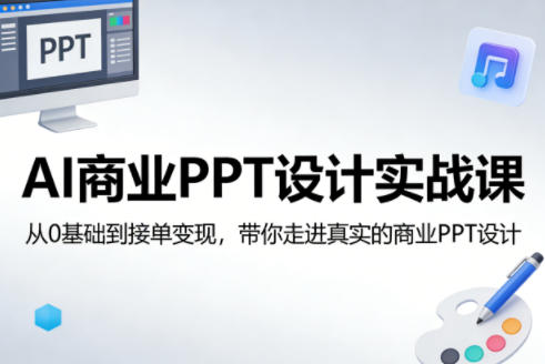 AI商业PPT设计实战课，从0基础到接单变现，带你走进真实的商业PPT设计小淇云库-创业网-网赚副业-网创副业-项目拆解-技术类创业资源网-副业网-免费资源下载小淇云库