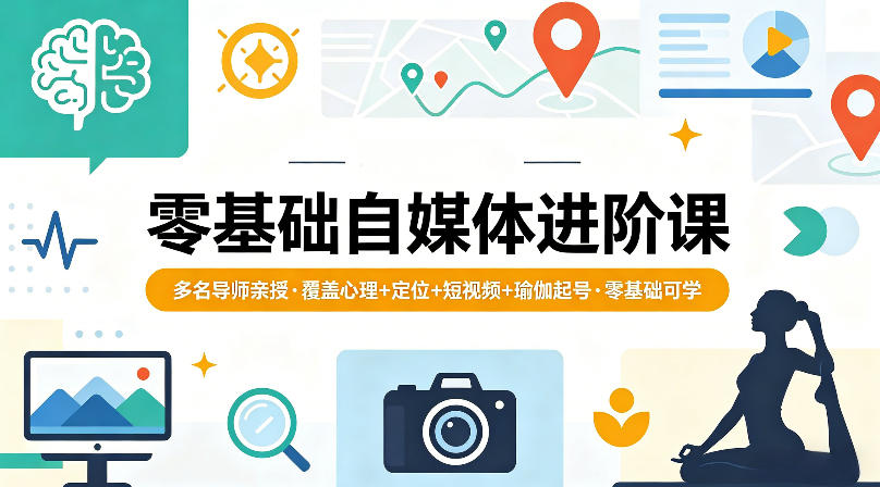 零基础自媒体进阶课，多名导师亲授，覆盖心理+定位+短视频+瑜伽起号，零基础可学-荆楚AI
