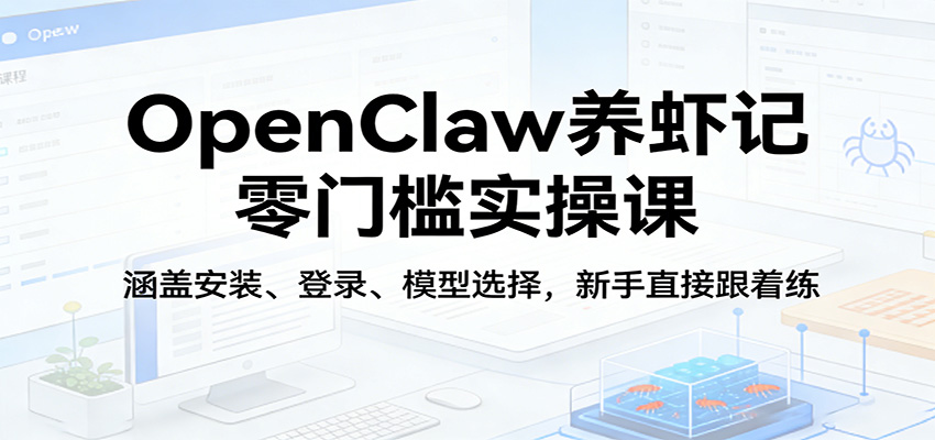 OpenClaw养虾记零门槛实操课：涵盖安装、登录、模型选择，新手直接跟着练-荆楚AI