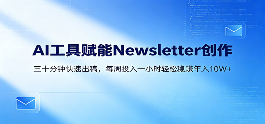 AI赋能Newsletter变现课：30分钟出内容，每周1小时年入10W+-荆楚AI