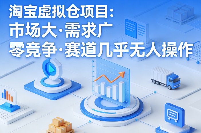 淘宝虚拟仓项目，市场大，需求广，零竞争，赛道几乎没人操作（更新0410）小淇云库-创业网-网赚副业-网创副业-项目拆解-技术类创业资源网-副业网-免费资源下载小淇云库