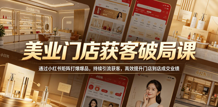 美业门店获客破局课,通过小红书矩阵打爆爆品,持续引流获客,高效提升门店到店成交业绩-荆楚AI