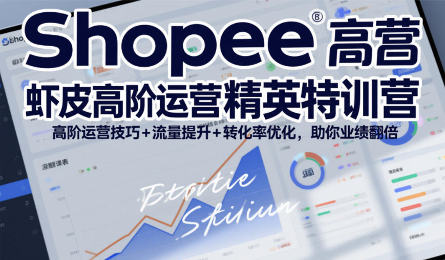 Shopee虾皮高阶运营精英特训营,高阶运营技巧+流量提升+转化率优化,助你业绩翻倍(更新26年5月)-荆楚AI