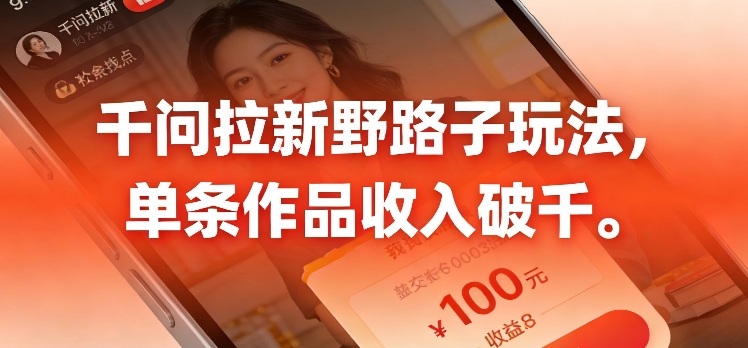 千问拉新，最新野路子玩法，单挑作品收入可破千小淇云库-创业网-网赚副业-网创副业-项目拆解-技术类创业资源网-副业网-免费资源下载小淇云库