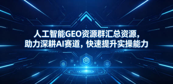 人工智能GEO资源群汇总资源，助力深耕AI赛道，快速提升实操能力-荆楚AI
