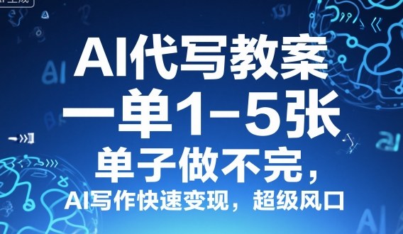 AI代写教案，一单1-5张，单子做不完，AI写作快速变现，超级风口小淇云库-创业网-网赚副业-网创副业-项目拆解-技术类创业资源网-副业网-免费资源下载小淇云库