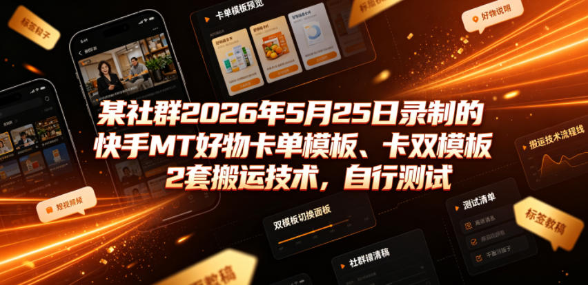 某社群2026年5月25日录制的快手MT好物卡单模板、卡双模板2套搬运技术，自行测试-荆楚AI