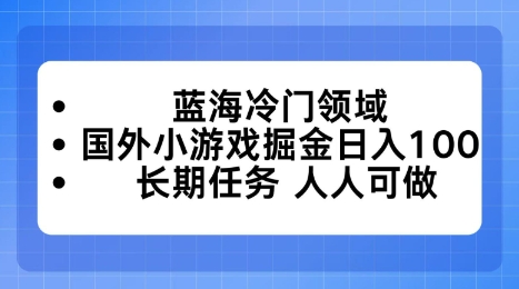 蓝海冷门领域，国外小游戏掘金日入100，长期任务人人可做【揭秘】小淇云库-创业网-网赚副业-网创副业-项目拆解-技术类创业资源网-副业网-免费资源下载小淇云库