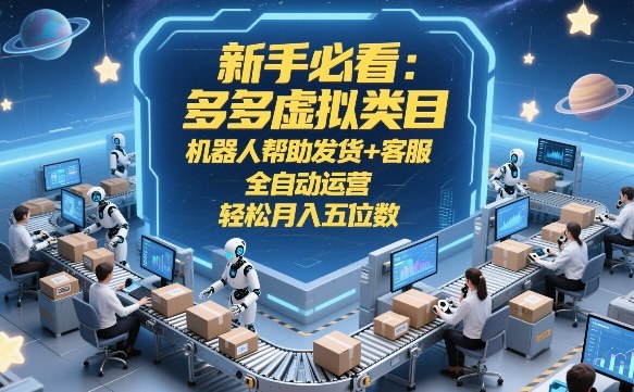 新手必看:多多虚拟类目,机器人帮助发货+客服,全自动运营,轻松月入五位数【揭秘】小淇云库-创业网-网赚副业-网创副业-项目拆解-技术类创业资源网-副业网-免费资源下载小淇云库