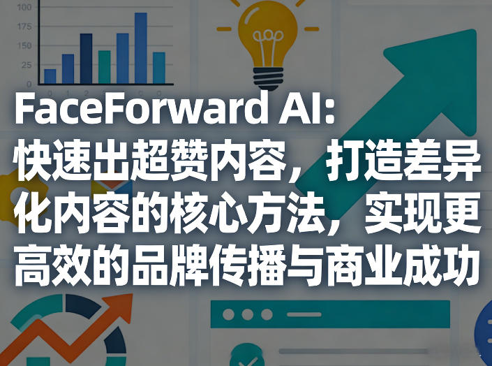 FaceForward AI：快速出超赞内容，打造差异化内容的核心方法，实现更高效的品牌传播与商业成功小淇云库-创业网-网赚副业-网创副业-项目拆解-技术类创业资源网-副业网-免费资源下载小淇云库