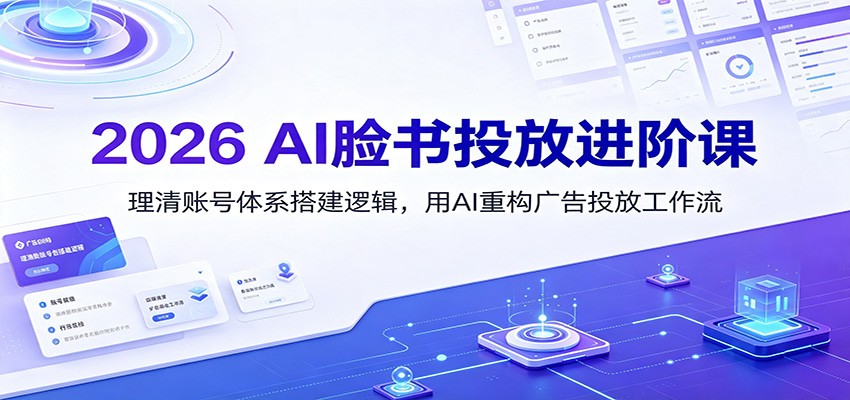 2026 AI脸书投放进阶课:理清账号体系搭建逻辑,用AI重构广告投放工作流(更新)-荆楚AI