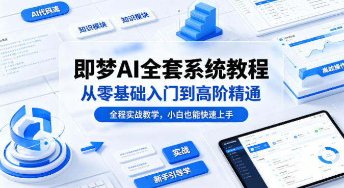 即梦AI全套系统教程，从零基础入门到高阶精通，全程实战教学，小白也能快速上手(更新0503)-荆楚AI