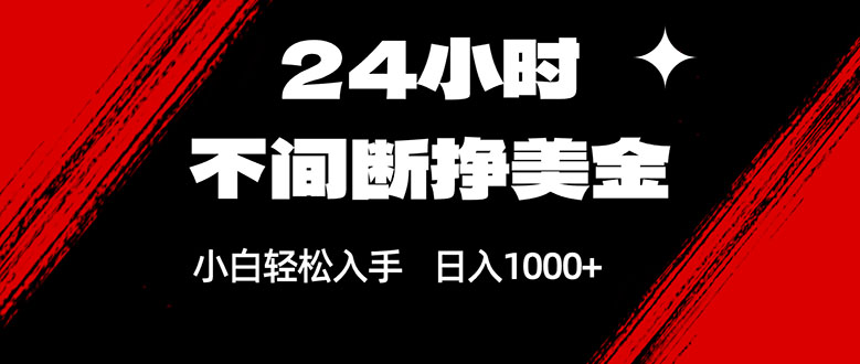 24小时不间断挣美金，小白轻松上手，日入1000+小淇云库-创业网-网赚副业-网创副业-项目拆解-技术类创业资源网-副业网-免费资源下载小淇云库