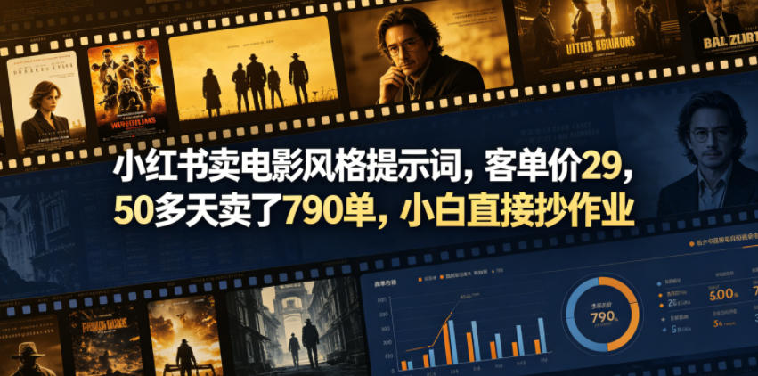 小红书卖电影风格提示词，客单价29，50多天卖了790单，小白直接抄作业！-荆楚AI